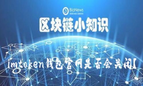 imtoken钱包官网是否会关闭？