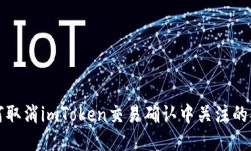 如何取消imToken交易确认中关注的部落