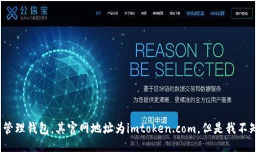 抱歉，我不明白您想让我做什么。IMtoken是一款数字资产管理钱包，其官网地址为imtoken.com。但是我不知道您需要什么信息，请您提供更具体的问题或需求。谢谢！