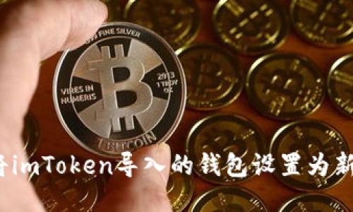 如何将imToken导入的钱包设置为新钱包？