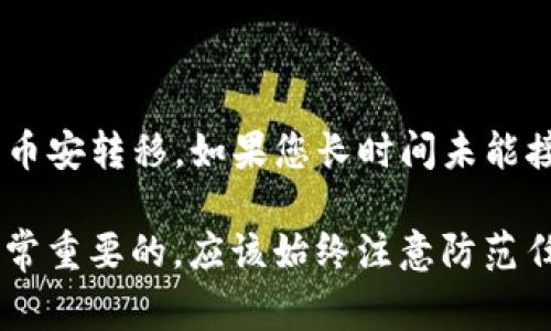  如何将币安转移到imToken钱包：详细步骤和注意事项

关键词： 币安、imToken、转移、钱包

问题一：为什么要将币安转移到imToken钱包？
imToken是一个安全和易用的区块链钱包，支持以太坊、比特币和其他主流的区块链数字资产。将数字资产存储在imToken上，用户可以拥有完全掌控的钱包，并随时查看资产和转移数字资产，并且不必将资产暴露给中央化的交易所。

问题二：如何创建imToken钱包？
在App Store或Google Play商店下载imToken应用，并在应用中选择“创建新钱包”。按照提示完成备份种子短语和设置钱包密码。

问题三：如何将币安转移到imToken钱包？
步骤如下：
ol
li打开币安网站，登录币安账户。/li
li找到并点击“存款”按钮，选择币种。/li
li复制钱包地址。请确保您选择的是 imToken 钱包的正确地址。/li
li返回imToken应用，点击资产，选择币种，并选择“接收”。/li
li将币安转移至粘贴的imToken钱包地址。/li
/ol

问题四：需要注意哪些事项？
在转移前，请确保以下事项：
ul
li确认币安提供的imToken钱包地址是正确的。/li
li在复制钱包地址时，请务必使用复制粘贴方式，以避免出错。/li
li币安钱包地址只能存储指定的币种。在选择存款时，请确保您选择的币种与imToken钱包支持的币种一致。/li
li确认您的imToken钱包备份种子短语已正确保存，以防止任何安全问题。/li
/ul

问题五：转移需要多长时间？
转移时间取决于您发送的交易数量和网络拥堵情况。有时可能需要10分钟到几小时才能接收到您的币安转移。如果您长时间未能接收到，请检查您的交易是否被确认。

希望这些问题的解答能够帮助您成功转移币安到imToken钱包。请记住，您的数字资产安全保管是非常重要的，应该始终注意防范任何钓鱼、诈骗和网络攻击等安全威胁。