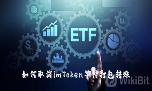 如何取消imToken等待打包转账