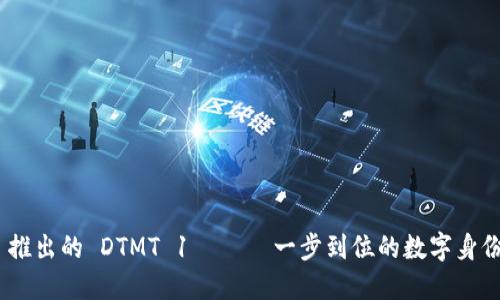 imToken 推出的 DTMT 1 —— 一步到位的数字身份认证系统