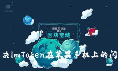 如何解决imToken在苹果手机上的闪退问题