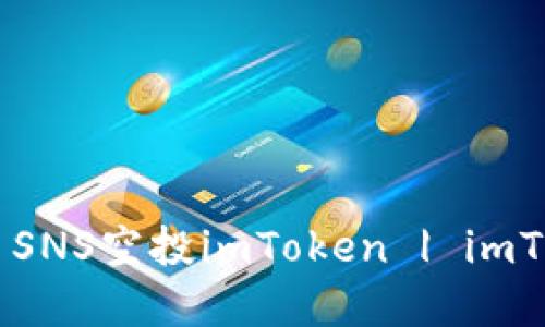 imToken空投SNS | SNS空投imToken | imToken和SNS合作空投