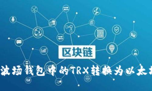 如何将波场钱包中的TRX转换为以太坊(ETH)