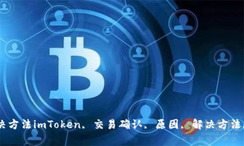 了解imToken交易确认中的原因和解决方法imToken, 交易确认, 原因, 解决方法,以太坊, 数字货币, 钱包/guanjianci