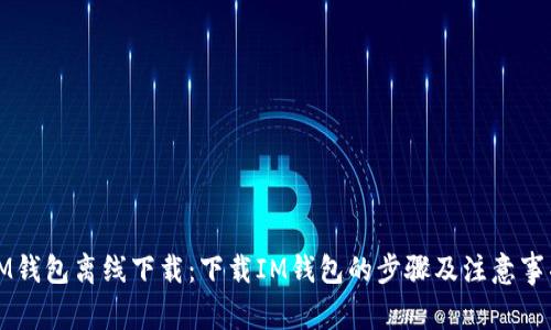 IM钱包离线下载：下载IM钱包的步骤及注意事项