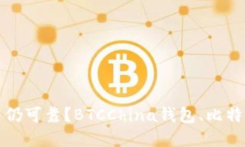 比特币中国钱包是否仍可靠？BTCChina钱包、比特币钱包相关问题解答