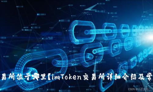 imToken交易所位于哪里？imToken交易所详细介绍及常见问题解答