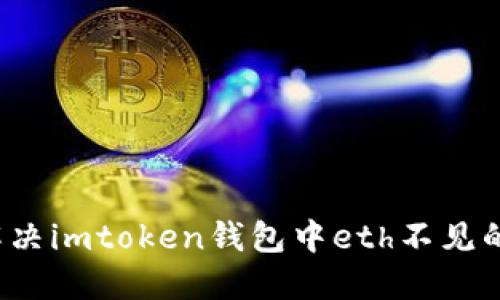 如何解决imtoken钱包中eth不见的问题？