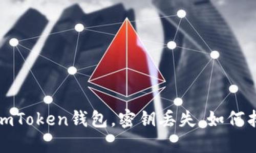 imToken钱包密钥丢失怎么办？ | imToken钱包，密钥丢失，如何找回，丢失密钥后，可以进行哪些操作