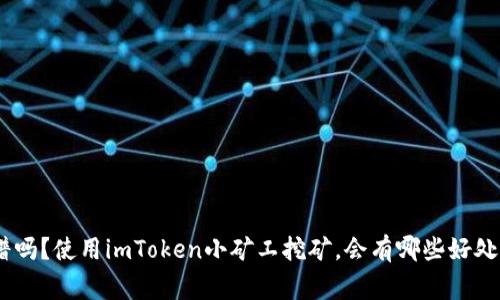 imToken小矿工靠谱吗？使用imToken小矿工挖矿，会有哪些好处和需要注意的事项？