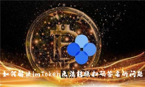 如何解决imToken无法转账扫码签名的问题