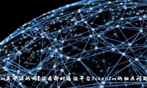 TokenIm是开源的吗？优质即时通讯平台TokenIm的相关问题与介绍