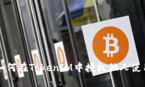 如何在TokenIM中授权他人使用