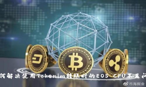 如何解决使用Tokenim转账时的EOS CPU不足问题