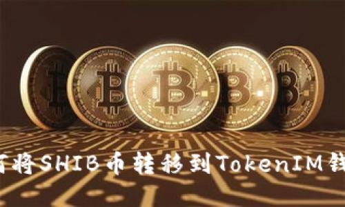 如何将SHIB币转移到TokenIM钱包？