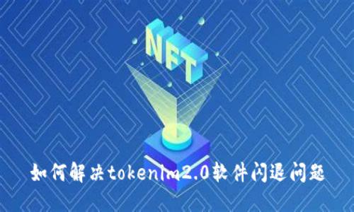 如何解决tokenim2.0软件闪退问题