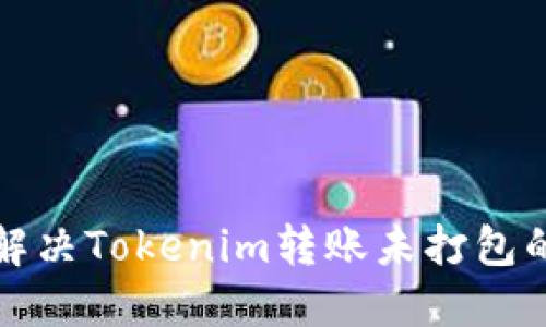 如何解决Tokenim转账未打包的问题