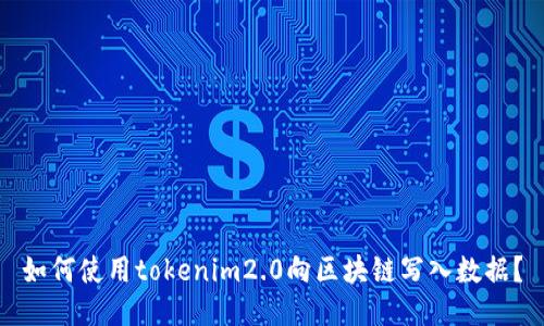 如何使用tokenim2.0向区块链写入数据？