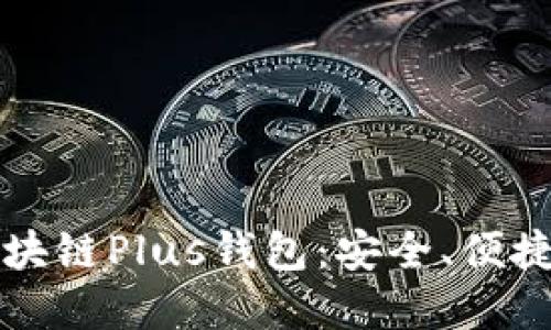 探秘区块链Plus钱包：安全、便捷又实用