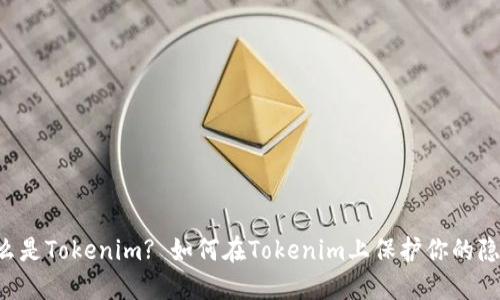 了解什么是Tokenim? 如何在Tokenim上保护你的隐私信息？