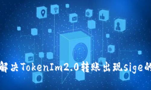 如何解决TokenIm2.0转账出现sige的问题