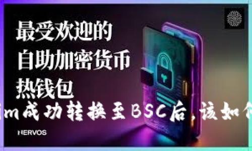 Tokenim成功转换至BSC后，该如何处理？