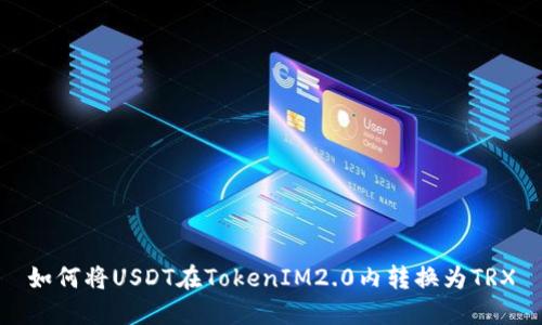 如何将USDT在TokenIM2.0内转换为TRX