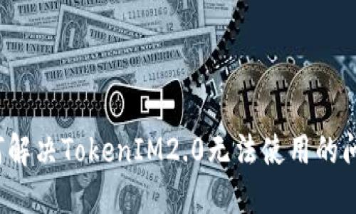 如何解决TokenIM2.0无法使用的问题？