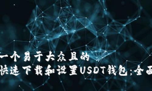 思考一个易于大众且的  
如何快速下载和设置USDT钱包：全面指南