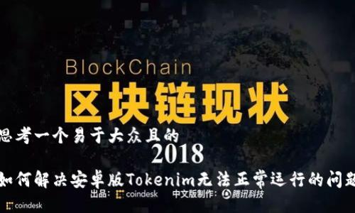 思考一个易于大众且的

如何解决安卓版Tokenim无法正常运行的问题