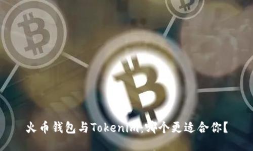 火币钱包与Tokenim：哪个更适合你？