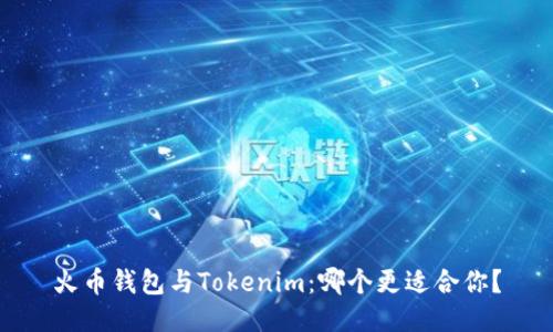 火币钱包与Tokenim：哪个更适合你？