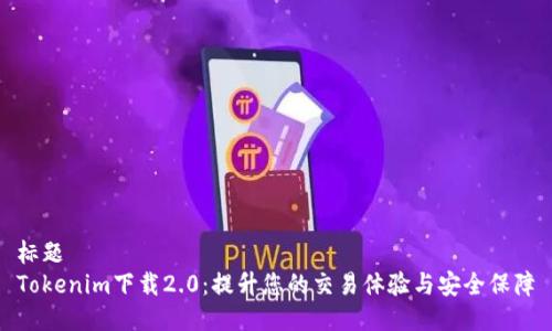 标题
Tokenim下载2.0：提升您的交易体验与安全保障