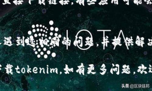 关于“tokenim”下载不了的问题，可能涉及多种原因。为了解决这个问题，您可以考虑以下几个方面：

### 1. 检查网络连接
首先，请确保您的设备连接到互联网。如果网络不稳定，可能会导致下载失败。尝试重启路由器或者切换到另一个网络。

### 2. 验证应用商店
如果您是在手机上下载tokenim，确保您访问的是官方的应用商店（如Apple App Store或Google Play Store）。有时候，第三方应用商店可能不提供最新版本，或者该应用在您所在地区不可用。

### 3. 软件兼容性
检查您的设备是否满足tokenim的系统要求。某些应用可能需要特定的操作系统版本或硬件配置。更新您的设备系统或使用另一台兼容的设备。

### 4. 清理存储空间
设备存储空间不足也会导致下载失败。检查手机或计算机的存储空间，如果接近满载，尝试删除一些不必要的文件或应用，以释放空间。

### 5. 关闭安全软件
在某些情况下，安全软件或防火墙可能会阻止应用下载。尝试暂时禁用这些软件，看看是否能够成功下载。不过，请确保在完成下载后重新启用安全措施。

### 6. 官方网站
如果在应用商店中找不到tokenim，您也可以尝试访问官方的网站，看看是否提供直接下载链接。有些应用可能会在其官网发布独立的安装包。

### 7. 求助在线社区
如果以上方法仍未能解决问题，不妨寻求在线社区或相关论坛的帮助。可能会有人遇到过相同的问题，并提供解决方案。

总之，下载问题通常可以通过逐步排除法得以解决。希望这些建议能帮助您顺利下载tokenim。如有更多问题，欢迎随时询问！