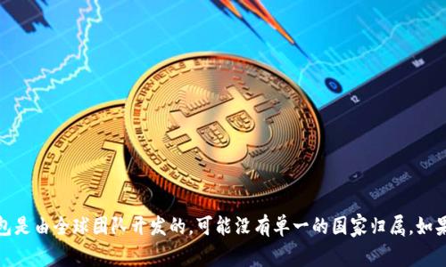 关于“Tokenim 2.0钱包”的来源信息并不广泛。根据现有的信息，Tokenim 2.0钱包并没有明确指示属于哪个国家。许多数字钱包是由全球团队开发的，可能没有单一的国家归属。如果您对Tokenim 2.0钱包有更多的背景信息或具体情况，可进一步调查其官方网站或相关的社交媒体渠道，以获取更详细的信息。