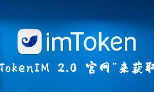 截至我最后的更新，TokenIM 2.0 的官网网址无法提供，因为具体的网址可能会发生变化。建议您通过搜索引擎搜索“TokenIM 2.0 官网”来获取最新的信息，或者直接访问相关的区块链和加密货币社区获取更多信息。请确保访问的是官方渠道以避免信息的误导。