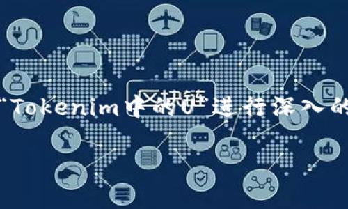 为了能够提供完整的内容，包括标题、关键词、内容大纲、以及详细的问题介绍，我们将围绕“Tokenim中的U”进行深入的探讨。这可能涉及到Tokenim的技术、应用以及U代表的含义。以下是我们所需的内容组织。

深入探讨Tokenim中的U：技术、应用与前景