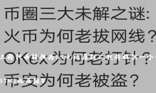 为了帮助你理解如何在Tokenim上将代币转换为BTM（比原链），我将提供一个详尽的内容大纲和一些相关信息。

### 标题
如何在Tokenim上将代币转换为BTM（比原链）