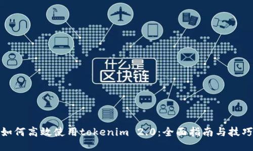 如何高效使用tokenim 2.0：全面指南与技巧