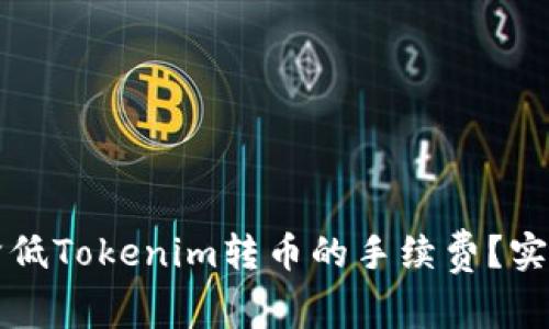 如何降低Tokenim转币的手续费？实用指南