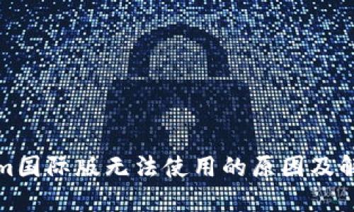 Tokenim国际版无法使用的原因及解决方法