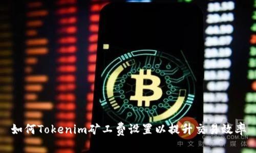 如何Tokenim矿工费设置以提升交易效率