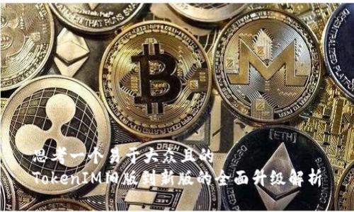 思考一个易于大众且的  
TokenIM旧版到新版的全面升级解析