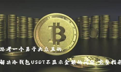 思考一个易于大众且的

解决冷钱包USDT不显示金额的问题：完整指南