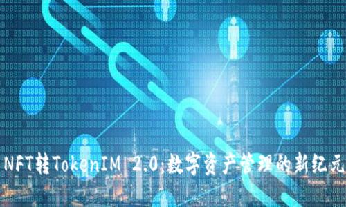 NFT转TokenIM 2.0：数字资产管理的新纪元