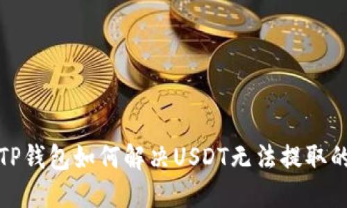 优质TP钱包如何解决USDT无法提取的问题