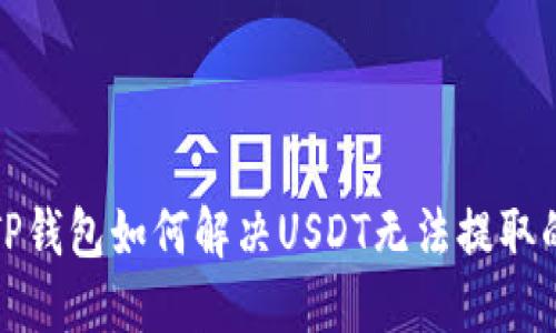 优质TP钱包如何解决USDT无法提取的问题